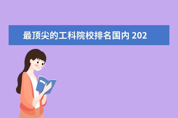 最顶尖的工科院校排名国内 2023工科大学排行榜