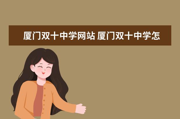 厦门双十中学网站 厦门双十中学怎样?具体情况