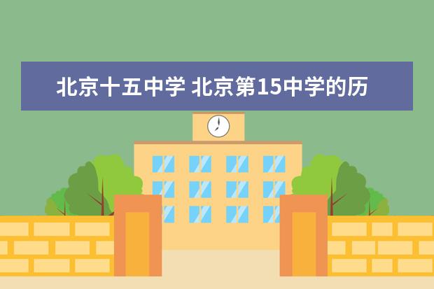 北京十五中学 北京第15中学的历届英才