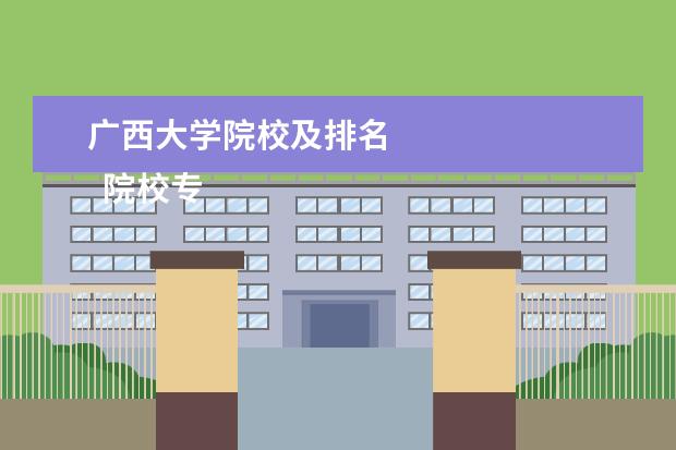 广西大学院校及排名 
  院校专业：
  <br/>