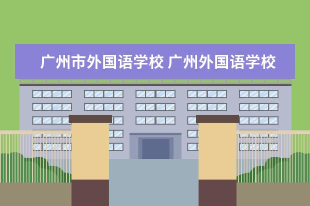 广州市外国语学校 广州外国语学校招生条件是什么?