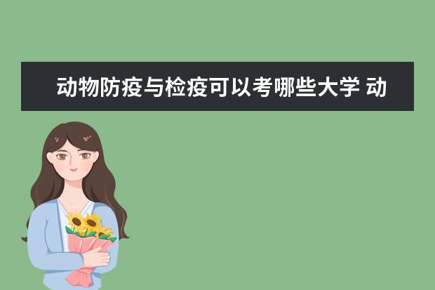 动物防疫与检疫可以考哪些大学 动物防疫与检疫学校排名