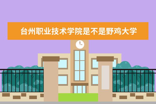 台州职业技术学院是不是野鸡大学 台州职业技术学院是几本