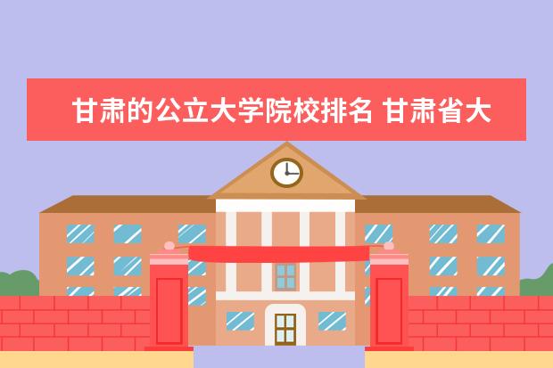 甘肃的公立大学院校排名 甘肃省大专院校排名