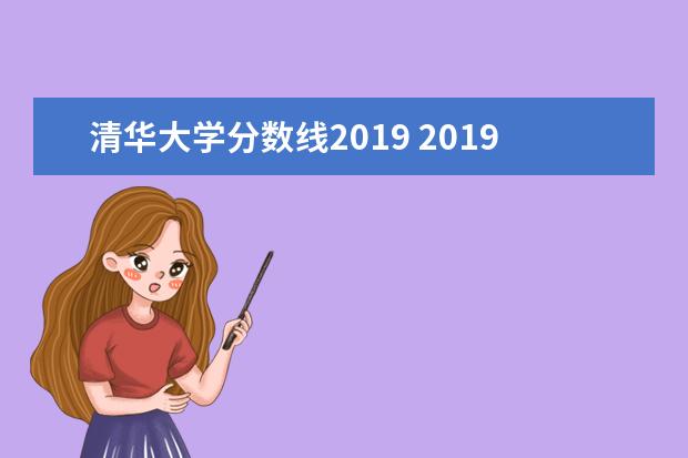 清华大学分数线2019 2019年清华北大录取分数线是多少