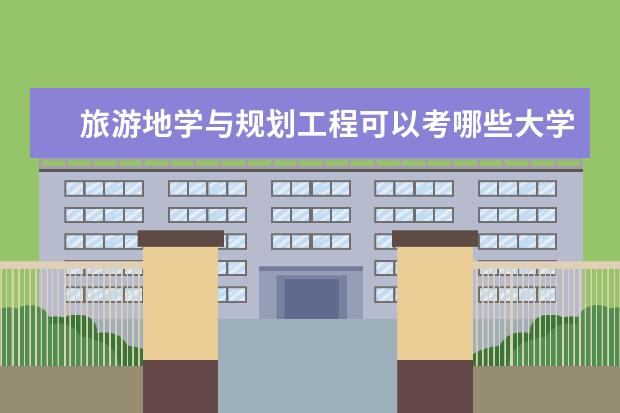 旅游地学与规划工程可以考哪些大学 旅游地学与规划工程学校排名