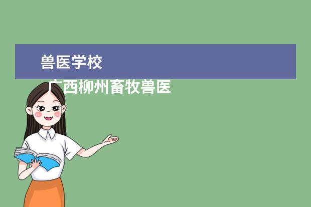 兽医学校 
  广西柳州畜牧兽医学校