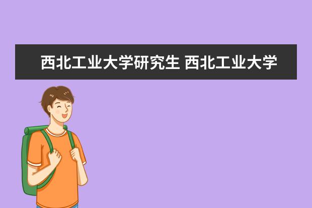 西北工业大学研究生 西北工业大学研究生有哪些专业