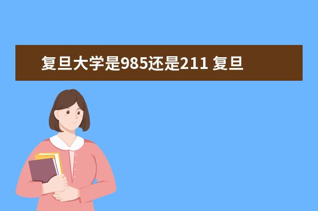 <a target="_blank" href="/academy/detail/639.html" title="复旦大学">复旦大学</a>是985还是211 复旦大学排名多少