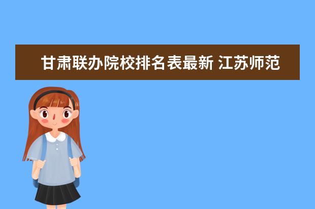 甘肃联办院校排名表最新 江苏师范大学2020云南各专业录取线