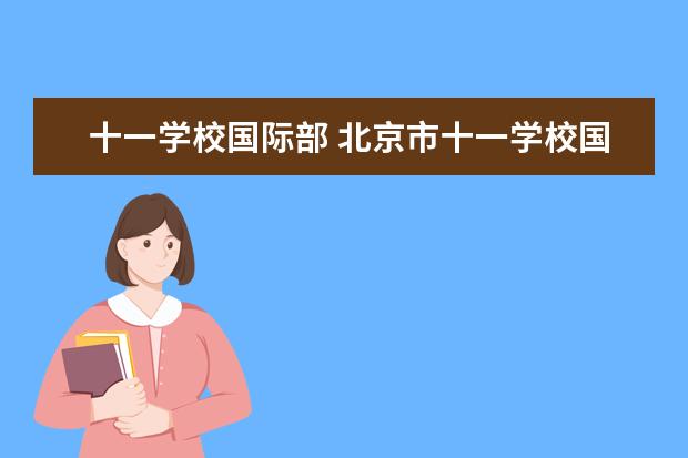 十一学校国际部 北京市十一学校国际部(即A level课程)作息时间及课...