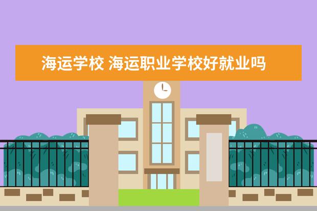 海运学校 海运职业学校好就业吗