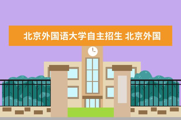 北京外国语大学自主招生 北京外国语大学的小语种怎么考?