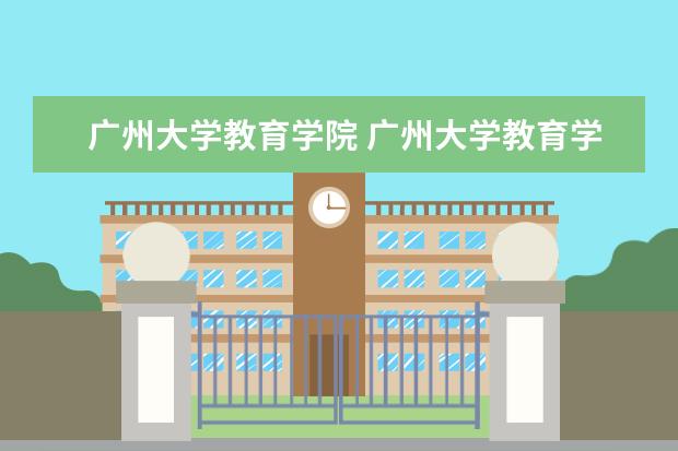 广州大学教育学院 广州大学教育学院的学院领导