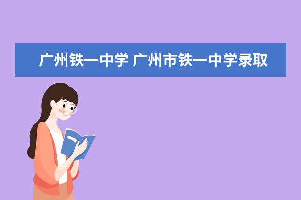 广州铁一中学 广州市铁一中学录取分数线