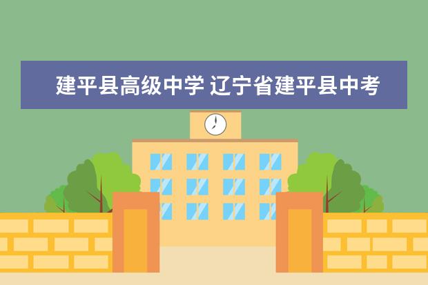 建平縣高級中學(xué) 遼寧省建平縣中考的三個高中:建平縣實驗部、一高和...