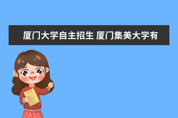 厦门大学自主招生 厦门集美大学有自主招生吗?