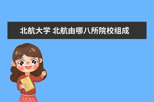 北航大学 北航由哪八所院校组成