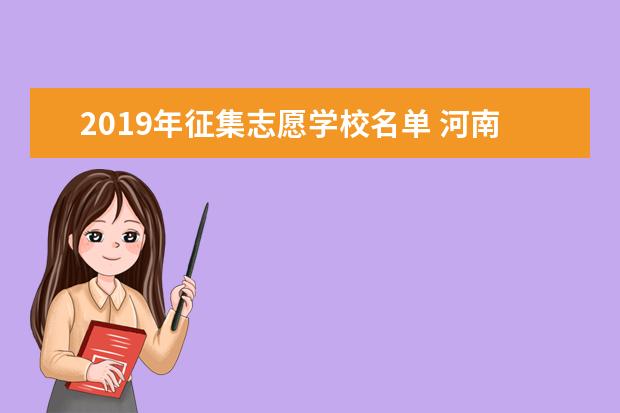 2019年征集志愿学校名单 河南近三年征集志愿学校名单