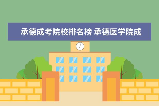 承德成考院校排名榜 承德医学院成考报名办法、时间及地点能否详细介绍? ...