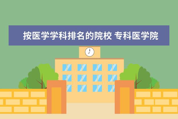 按医学学科排名的院校 专科医学院校排名全国的。