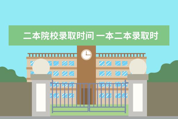二本院校录取时间 一本二本录取时间