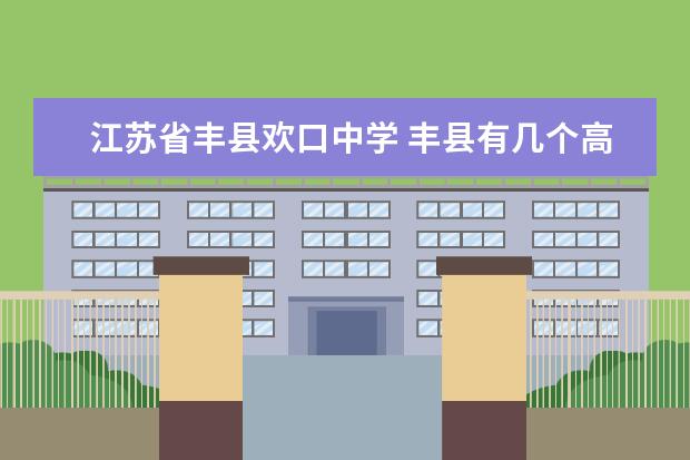 江苏省丰县欢口中学 丰县有几个高级中学和中学?