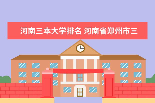 河南三本大学排名 河南省郑州市三本院校排名名情况