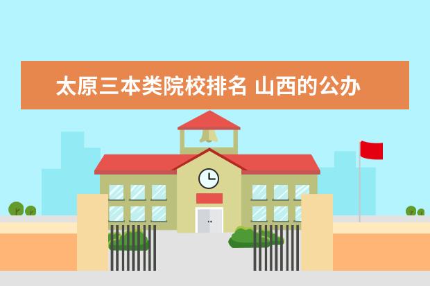 太原三本类院校排名 山西的公办 三本是哪几个