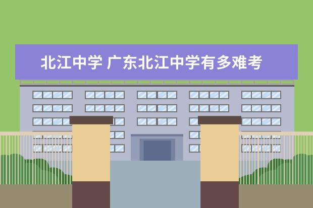 北江中学 广东北江中学有多难考