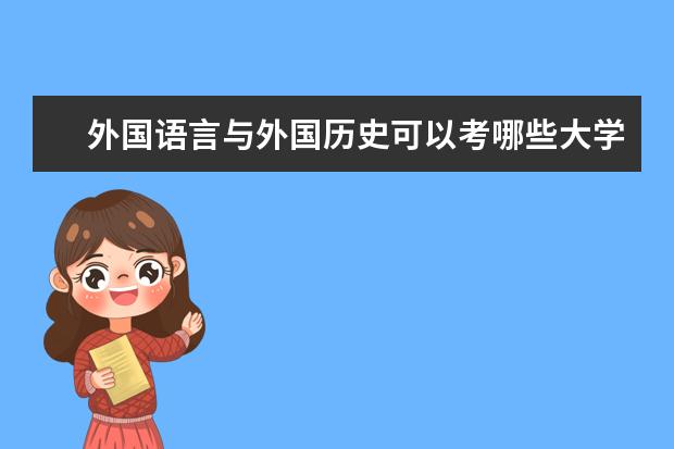 外国语言与外国历史可以考哪些大学 外国语言与外国历史学校排名