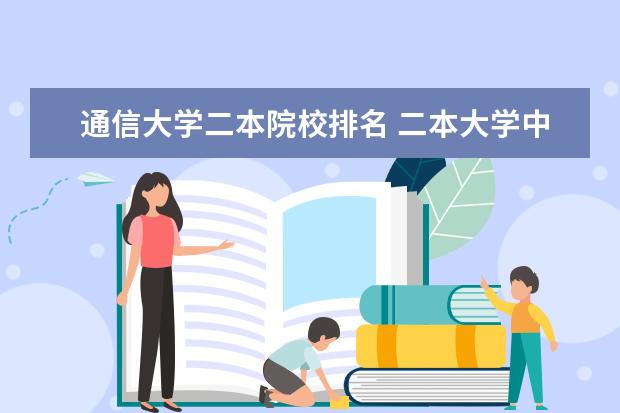 通信大学二本院校排名 二本大学中有哪些的通信工程专业比较好