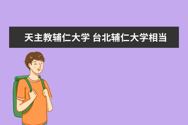 天主教辅仁大学 台北辅仁大学相当于大陆的几本?