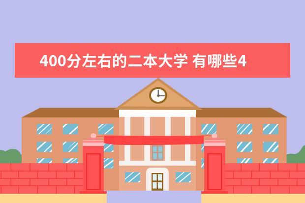 400分左右的二本大学 有哪些400分左右就可以上的二本大学大学
