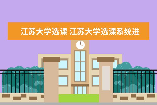 江蘇大學(xué)選課 江蘇大學(xué)選課系統(tǒng)進(jìn)不去