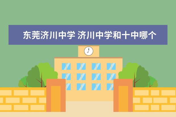 东莞济川中学 济川中学和十中哪个好