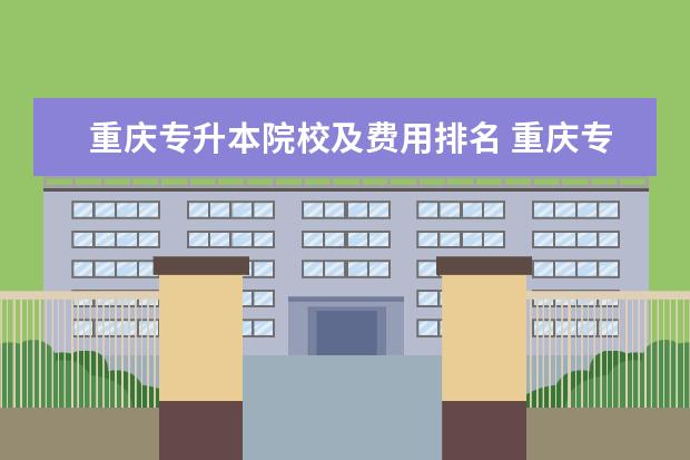 重慶專升本院校及費用排名 重慶專升本院校排名