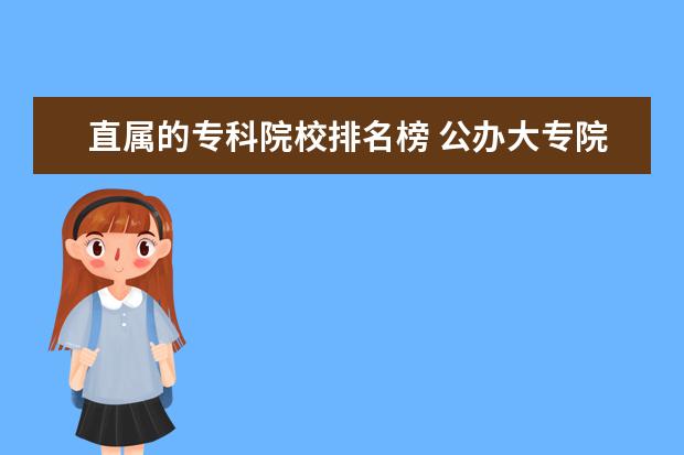 直属的专科院校排名榜 公办大专院校哪个最好