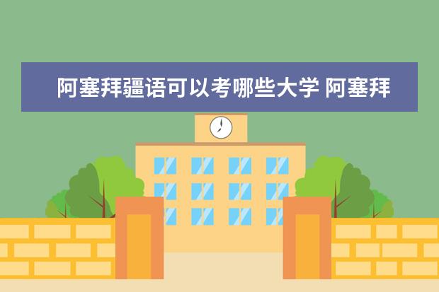 阿塞拜疆语可以考哪些大学 阿塞拜疆语学校排名