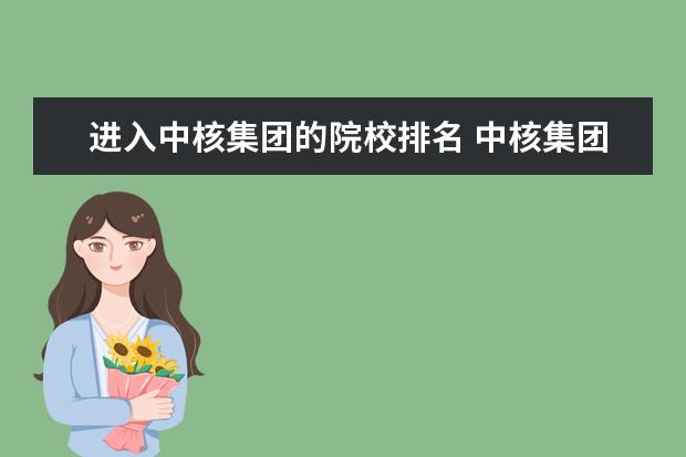 进入中核集团的院校排名 中核集团八大子公司