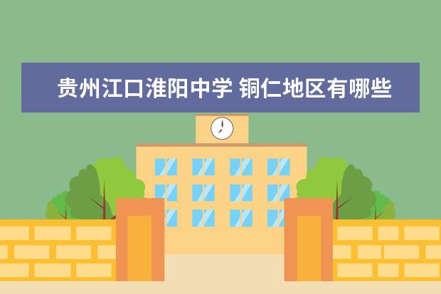 贵州江口淮阳中学 铜仁地区有哪些高中?