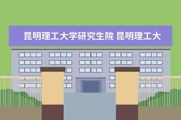 昆明理工大学研究生院 昆明理工大学去年研究生录取分数线