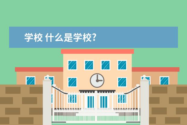 学校 什么是学校?