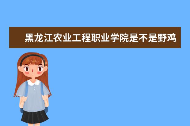黑龙江农业工程职业学院是不是野鸡大学 黑龙江农业工程职业学院是几本