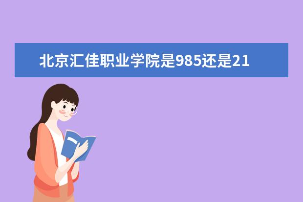 北京汇佳职业学院是985还是211 北京汇佳职业学院排名多少