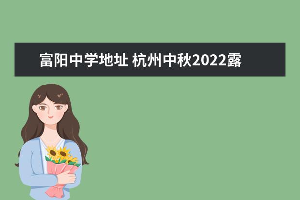 富阳中学地址 杭州中秋2022露营地点在哪里?