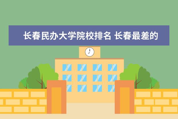 长春民办大学院校排名 长春最差的民办大学