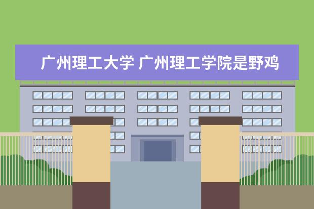 廣州理工大學(xué) 廣州理工學(xué)院是野雞大學(xué)嗎