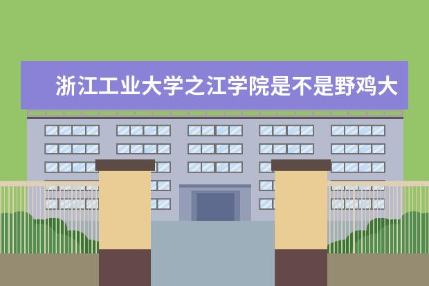 浙江工业大学之江学院是不是野鸡大学 浙江工业大学之江学院是几本