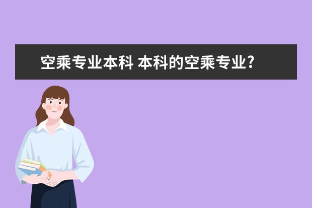 空乘专业本科 本科的空乘专业?